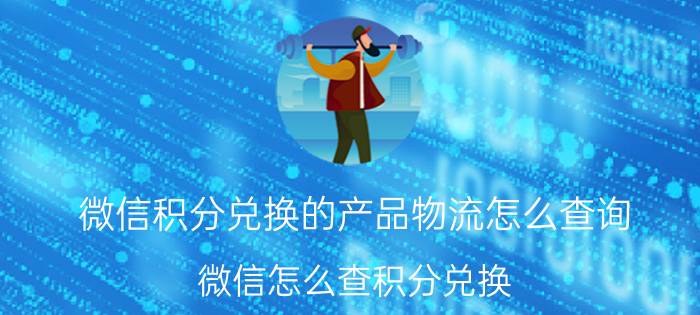 微信积分兑换的产品物流怎么查询 微信怎么查积分兑换？